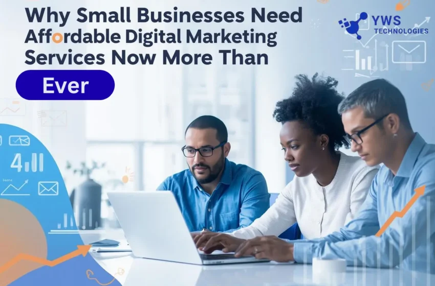 Why Small Businesses Need Affordable Digital Marketing Services Now More Than Ever